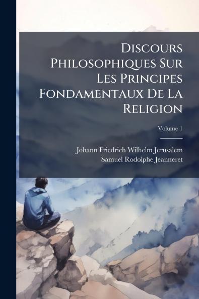 Discours Philosophiques Sur Les Principes Fondamentaux De La Religion; Volume 1