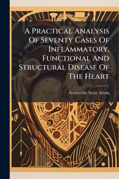 A Practical Analysis Of Seventy Cases Of Inflammatory Functional And Structural Disease Of The Heart