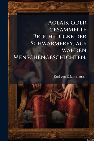 Aglais oder gesammelte Bruchstücke der Schwärmerey aus wahren Menschengeschichten.