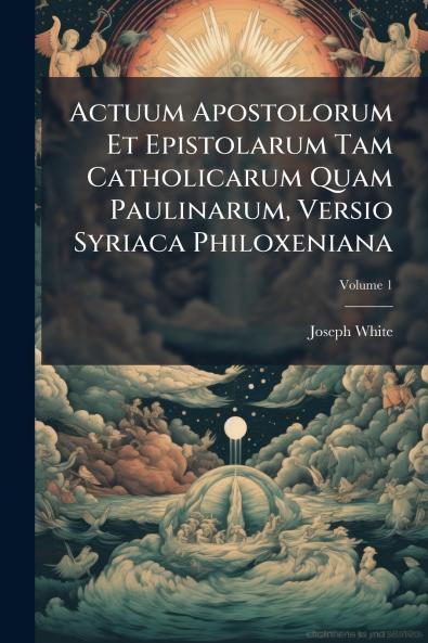 Actuum Apostolorum Et Epistolarum Tam Catholicarum Quam Paulinarum Versio Syriaca Philoxeniana; Volume 1