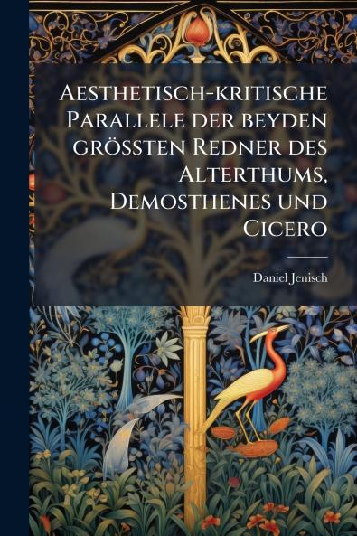Aesthetisch-kritische Parallele der beyden größten Redner des Alterthums Demosthenes und Cicero