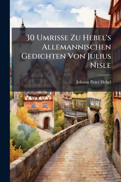 30 Umrisse Zu Hebel's Allemannischen Gedichten Von Julius Nisle