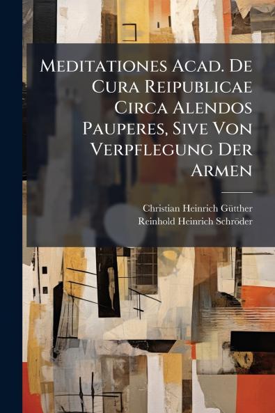 Meditationes Acad. De Cura Reipublicae Circa Alendos Pauperes Sive Von Verpflegung Der Armen