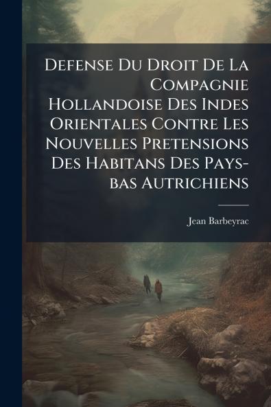 Defense Du Droit De La Compagnie Hollandoise Des Indes Orientales Contre Les Nouvelles Pretensions Des Habitans Des Pays-bas Autrichiens