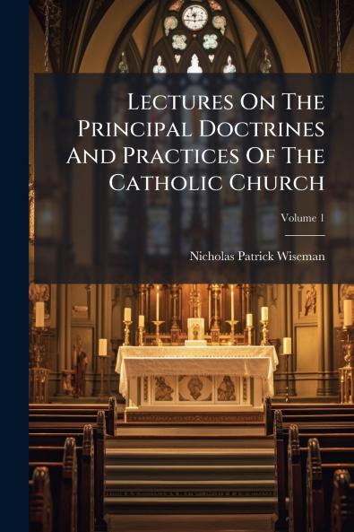 Lectures On The Principal Doctrines And Practices Of The Catholic Church