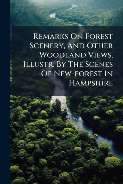 Remarks On Forest Scenery And Other Woodland Views Illustr. By The Scenes Of New-forest In Hampshire