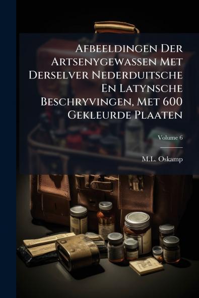 Afbeeldingen Der Artsenygewassen Met Derselver Nederduitsche En Latynsche Beschryvingen Met 600 Gekleurde Plaaten; Volume 6
