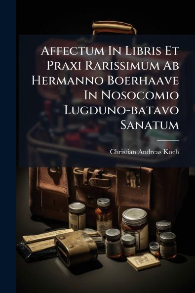 Affectum In Libris Et Praxi Rarissimum Ab Hermanno Boerhaave In Nosocomio Lugduno-batavo Sanatum