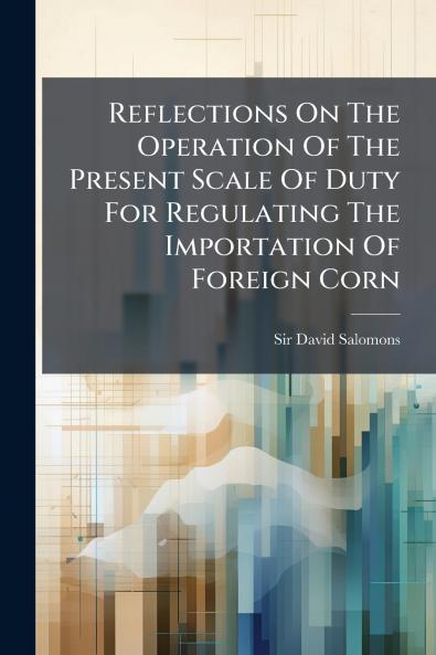 Reflections On The Operation Of The Present Scale Of Duty For Regulating The Importation Of Foreign Corn