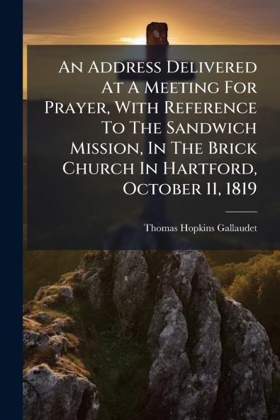 An Address Delivered At A Meeting For Prayer With Reference To The Sandwich Mission In The Brick Church In Hartford October 11 1819