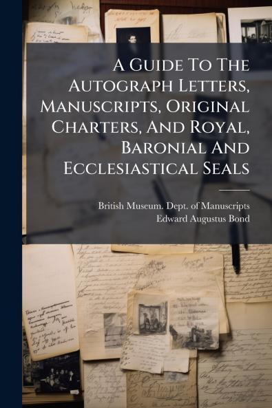 A Guide To The Autograph Letters Manuscripts Original Charters And Royal Baronial And Ecclesiastical Seals