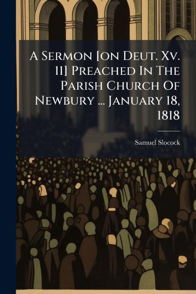 A Sermon [on Deut. Xv. 11] Preached In The Parish Church Of Newbury ... January 18 1818