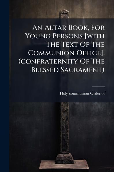 An Altar Book For Young Persons [with The Text Of The Communion Office]. (confraternity Of The Blessed Sacrament)