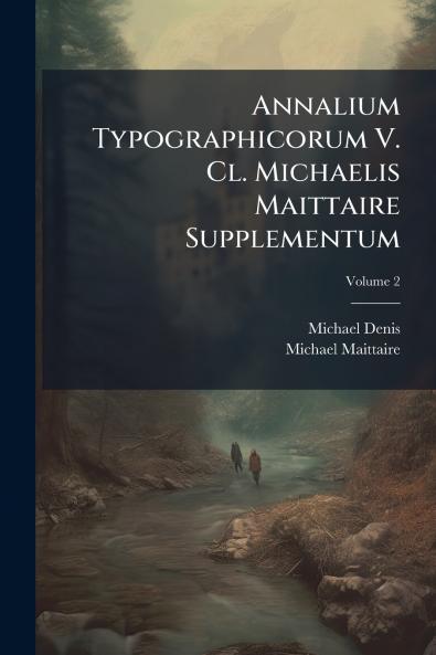 Annalium Typographicorum V. Cl. Michaelis Maittaire Supplementum; Volume 2