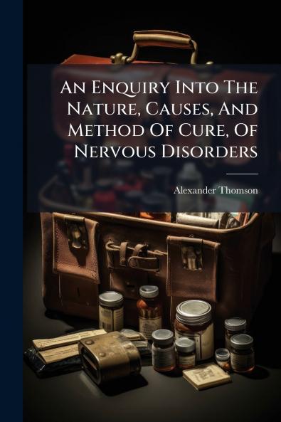 An Enquiry Into The Nature Causes And Method Of Cure Of Nervous Disorders