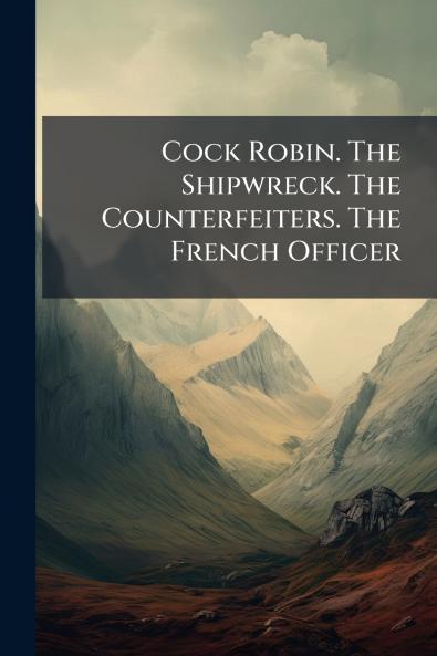 Cock Robin. The Shipwreck. The Counterfeiters. The French Officer