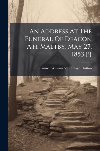 An Address At The Funeral Of Deacon A.h. Maltby May 27 1853 [!]