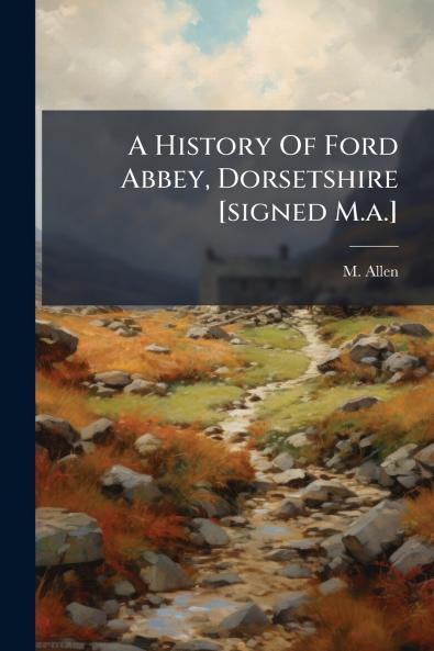 A History Of Ford Abbey Dorsetshire [signed M.a.]