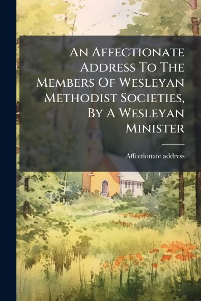 An Affectionate Address To The Members Of Wesleyan Methodist Societies By A Wesleyan Minister