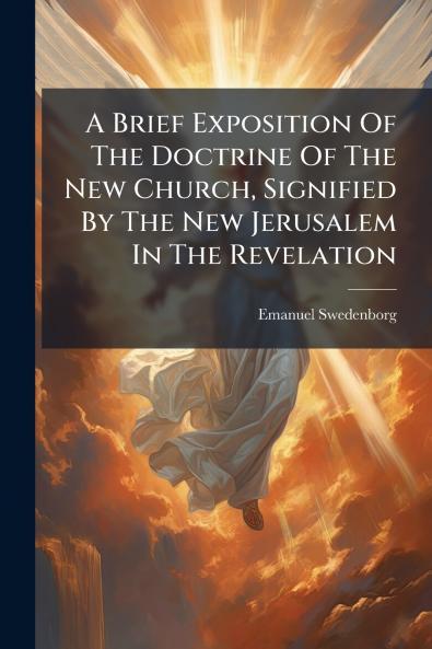 A Brief Exposition Of The Doctrine Of The New Church Signified By The New Jerusalem In The Revelation