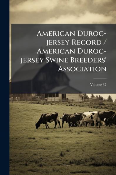 American Duroc-jersey Record / American Duroc-jersey Swine Breeders' Association; Volume 37