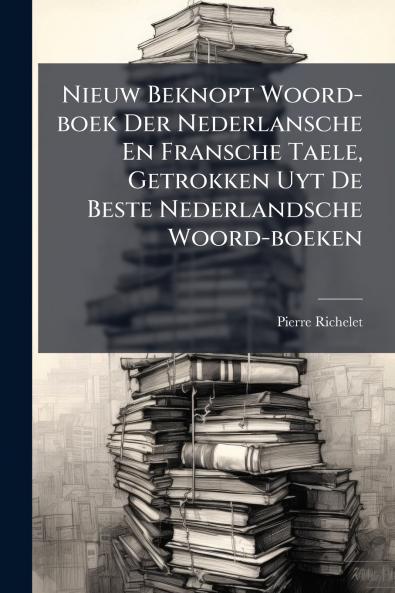 Nieuw Beknopt Woord-boek Der Nederlansche En Fransche Taele Getrokken Uyt De Beste Nederlandsche Woord-boeken