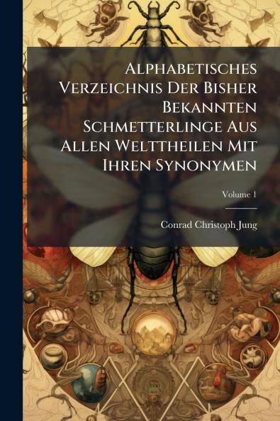 Alphabetisches Verzeichnis Der Bisher Bekannten Schmetterlinge Aus Allen Welttheilen Mit Ihren Synonymen; Volume 1