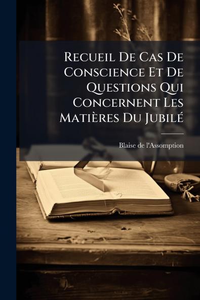 Recueil De Cas De Conscience Et De Questions Qui Concernent Les Matières Du Jubilé