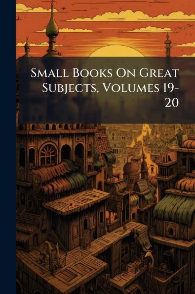 Small Books On Great Subjects Volumes 19-20