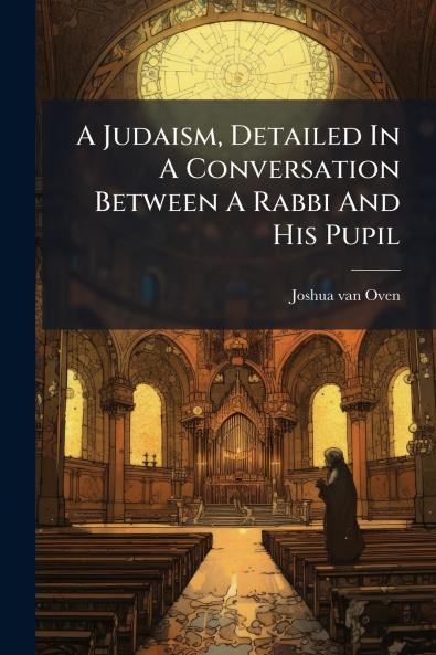 A Judaism Detailed In A Conversation Between A Rabbi And His Pupil