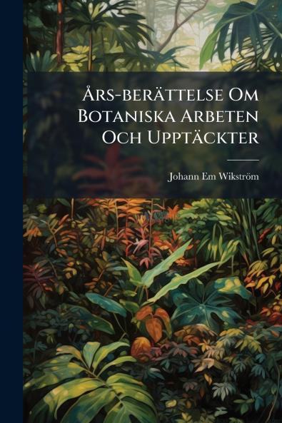 Års-berättelse Om Botaniska Arbeten Och Upptäckter