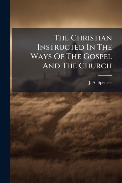 The Christian Instructed In The Ways Of The Gospel And The Church