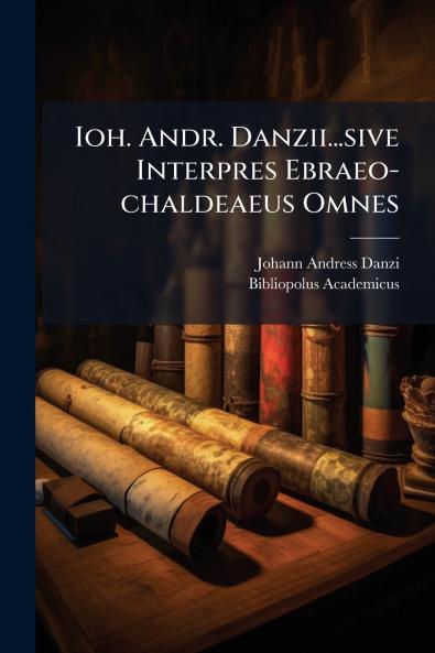 Ioh. Andr. Danzii...sive Interpres Ebraeo-chaldeaeus Omnes