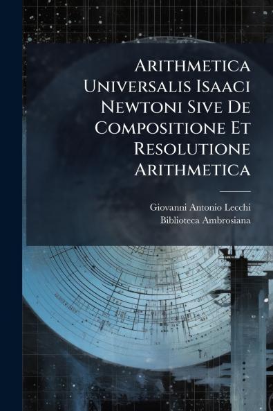 Arithmetica Universalis Isaaci Newtoni Sive De Compositione Et Resolutione Arithmetica