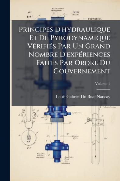 Principes D'hydraulique Et De Pyrodynamique Vérifiés Par Un Grand Nombre D'expériences Faites Par Ordre Du Gouvernement; Volume 1