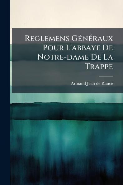 Reglemens Généraux Pour L'abbaye De Notre-dame De La Trappe