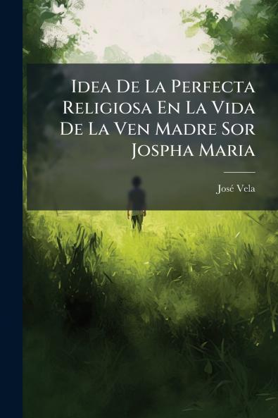 Idea De La Perfecta Religiosa En La Vida De La Ven Madre Sor Jospha Maria