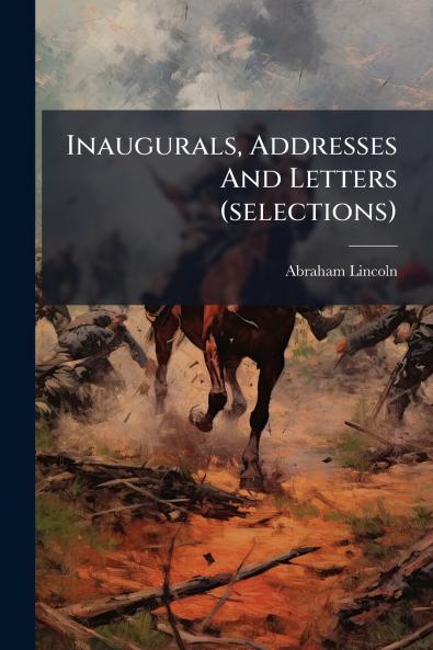 Inaugurals Addresses And Letters (selections)