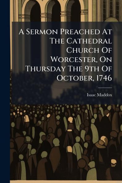 A Sermon Preached At The Cathedral Church Of Worcester On Thursday The 9th Of October 1746