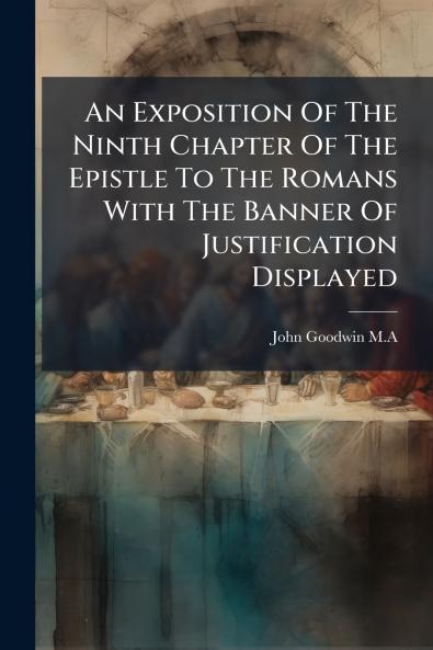 An Exposition Of The Ninth Chapter Of The Epistle To The Romans With The Banner Of Justification Displayed