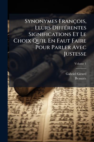 Synonymes François Leurs Différentes Significations Et Le Choix Qu'il En Faut Faire Pour Parler Avec Justesse; Volume 1