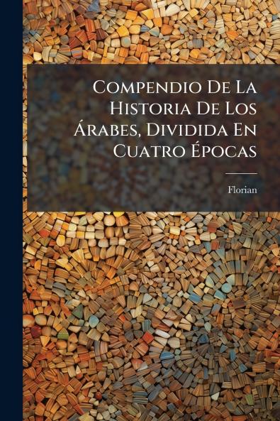 Compendio De La Historia De Los Árabes Dividida En Cuatro Épocas