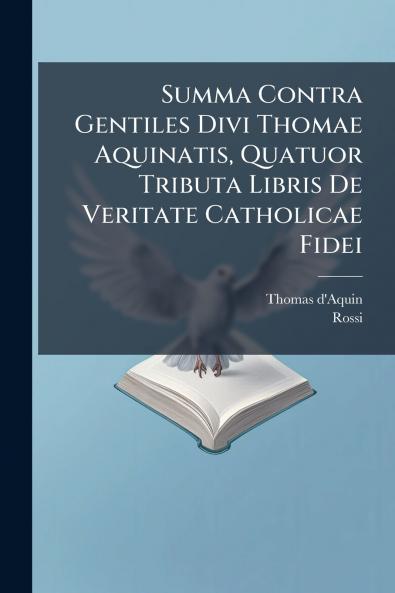 Summa Contra Gentiles Divi Thomae Aquinatis Quatuor Tributa Libris De Veritate Catholicae Fidei