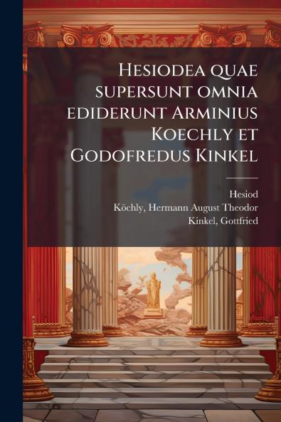 Hesiodea quae supersunt omnia ediderunt Arminius Koechly et Godofredus Kinkel