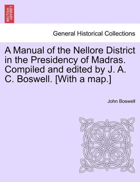 A Manual of the Nellore District in the Presidency of Madras. Compiled and edited by J. A. C. Boswell. [With a map.]