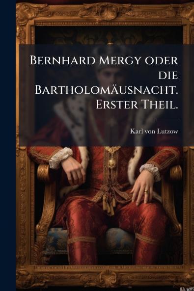 Bernhard Mergy oder die Bartholomäusnacht. Erster Theil.