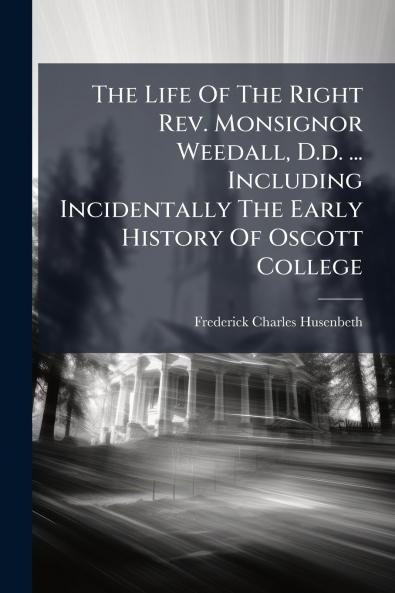 The Life Of The Right Rev. Monsignor Weedall D.d. ... Including Incidentally The Early History Of Oscott College