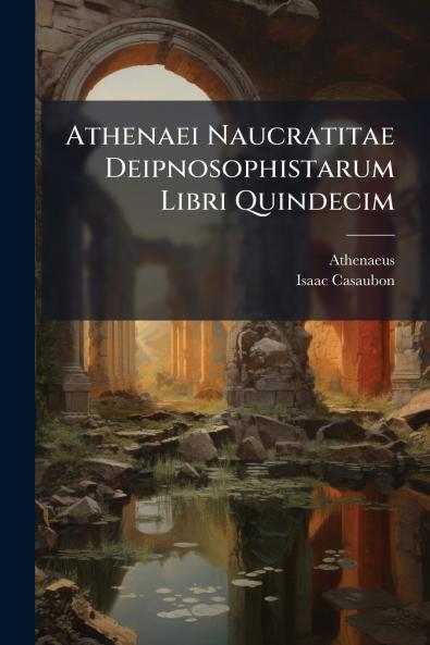 Athenaei Naucratitae Deipnosophistarum Libri Quindecim