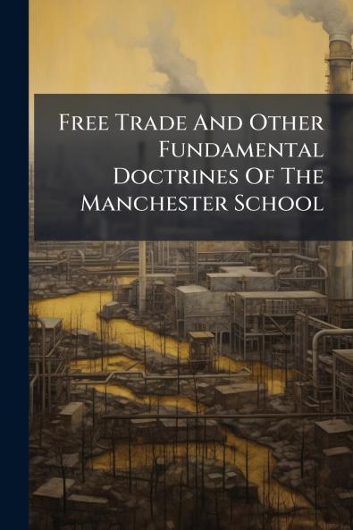 Free Trade And Other Fundamental Doctrines Of The Manchester School