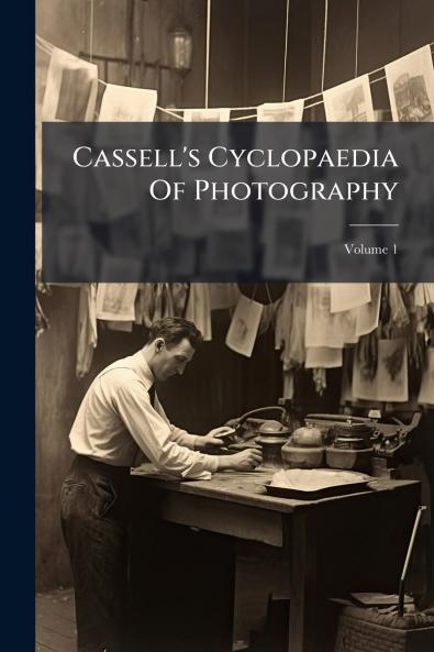Cassell's Cyclopaedia Of Photography; Volume 1